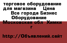 торговое оборудование для магазина  › Цена ­ 100 - Все города Бизнес » Оборудование   . Московская обл.,Химки г.